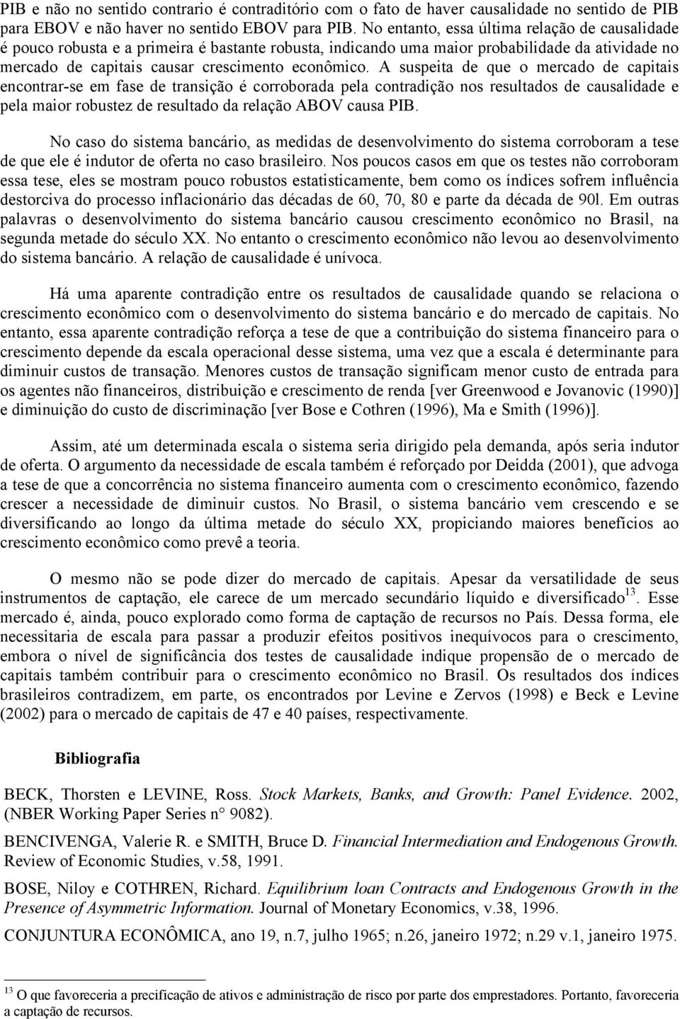 A suspeia de que o mercado de capiais enconrar-se em fase de ransição é corroborada pela conradição nos resulados de causalidade e pela maior robusez de resulado da relação ABOV causa PIB.