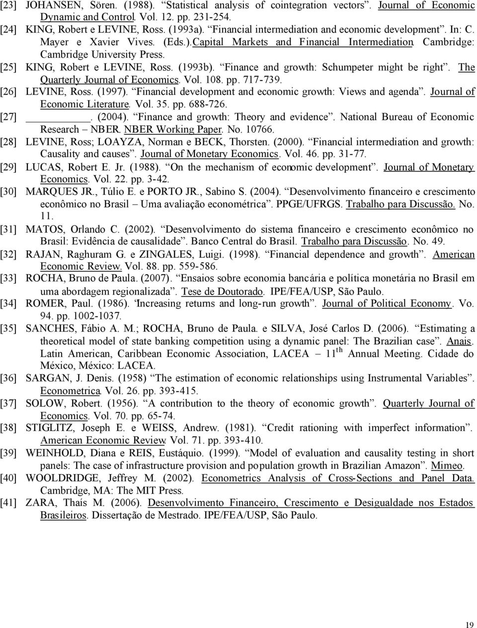 [25] KING, Robert e LEVINE, Ross. (993b). Finance and growth: Schumpeter might be right. The Quarterly Journal of Economics. Vol. 08. pp. 77-739. [26] LEVINE, Ross. (997).