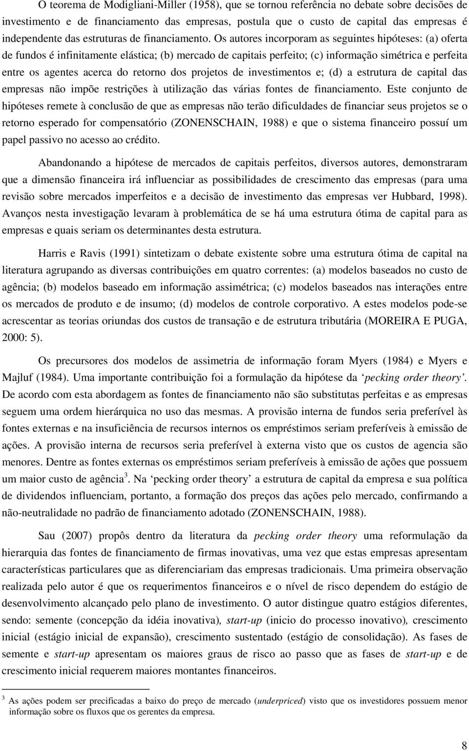 Os autores incorporam as seguintes hipóteses: (a) oferta de fundos é infinitamente elástica; (b) mercado de capitais perfeito; (c) informação simétrica e perfeita entre os agentes acerca do retorno