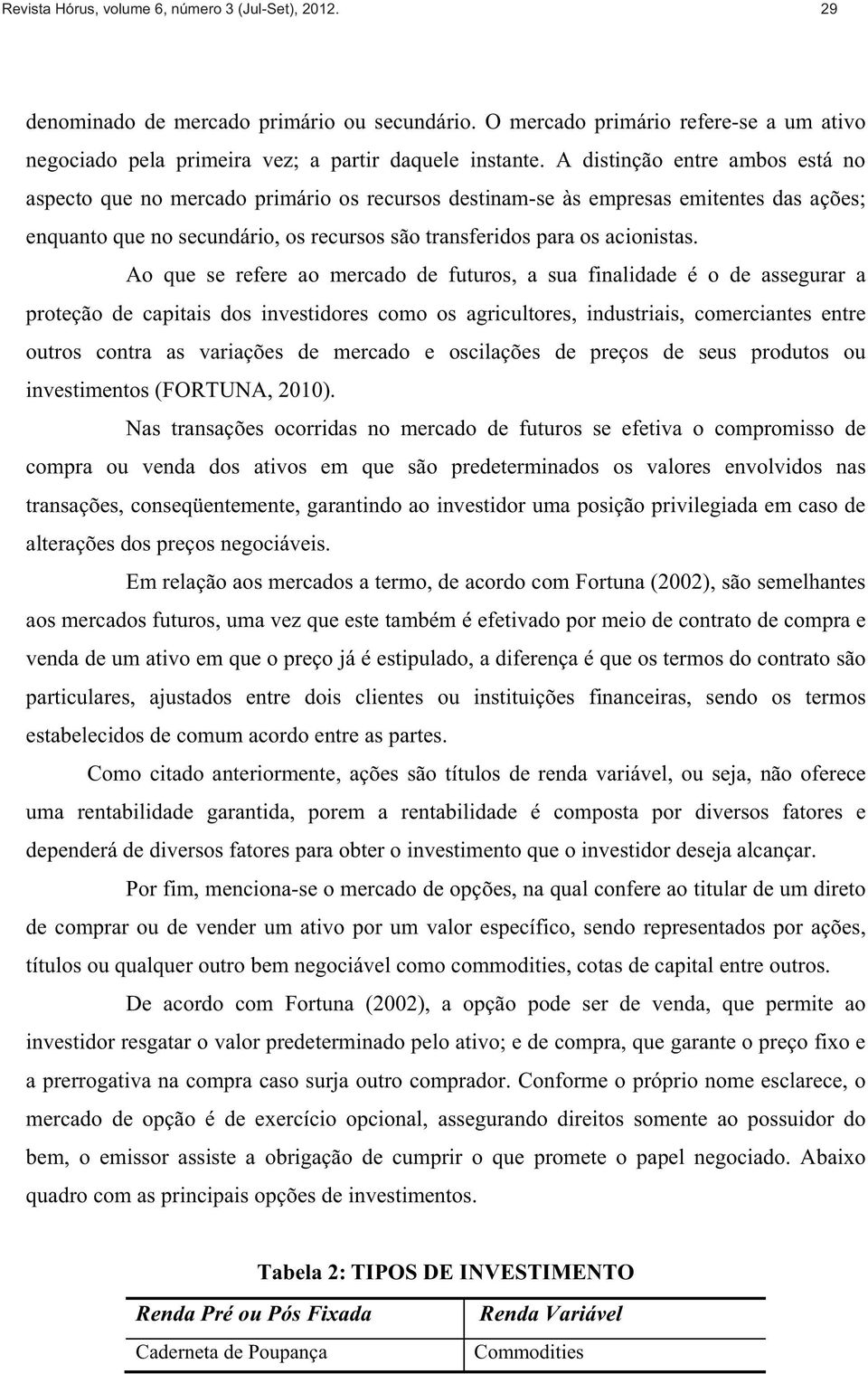 Ao que se refere ao mercado de futuros, a sua finalidade é o de assegurar a proteção de capitais dos investidores como os agricultores, industriais, comerciantes entre outros contra as variações de