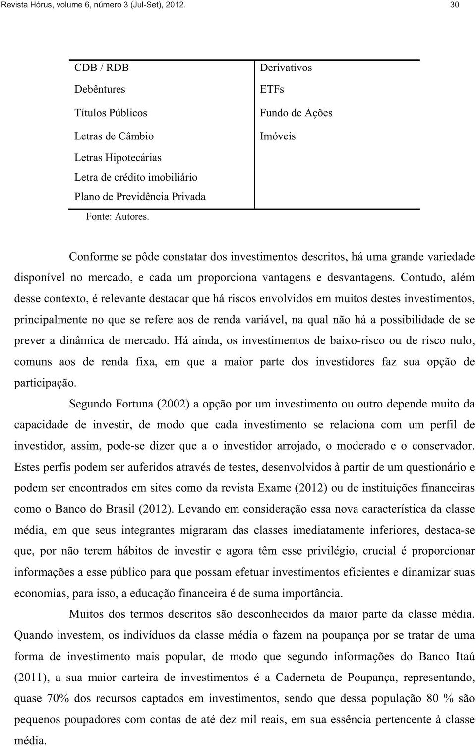 Conforme se pôde constatar dos investimentos descritos, há uma grande variedade disponível no mercado, e cada um proporciona vantagens e desvantagens.