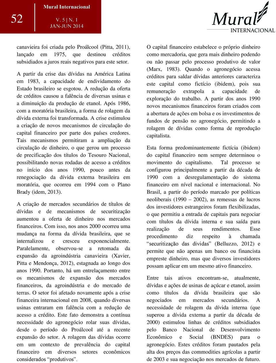 A redução da oferta de créditos causou a falência de diversas usinas e a diminuição da produção de etanol. Após 1986, com a moratória brasileira, a forma de rolagem da dívida externa foi transformada.