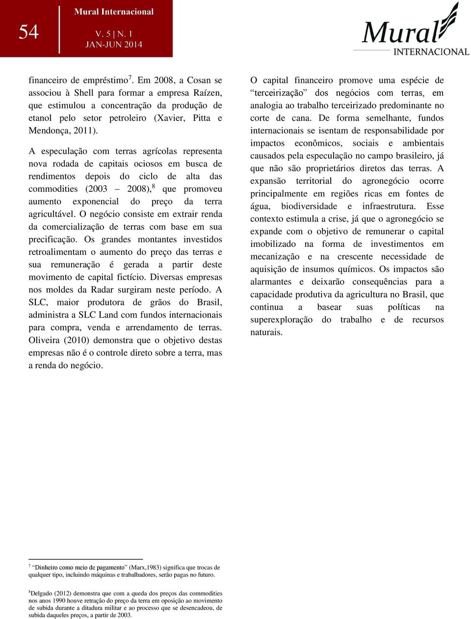 A especulação com terras agrícolas representa nova rodada de capitais ociosos em busca de rendimentos depois do ciclo de alta das commodities (2003 2008), 8 que promoveu aumento exponencial do preço