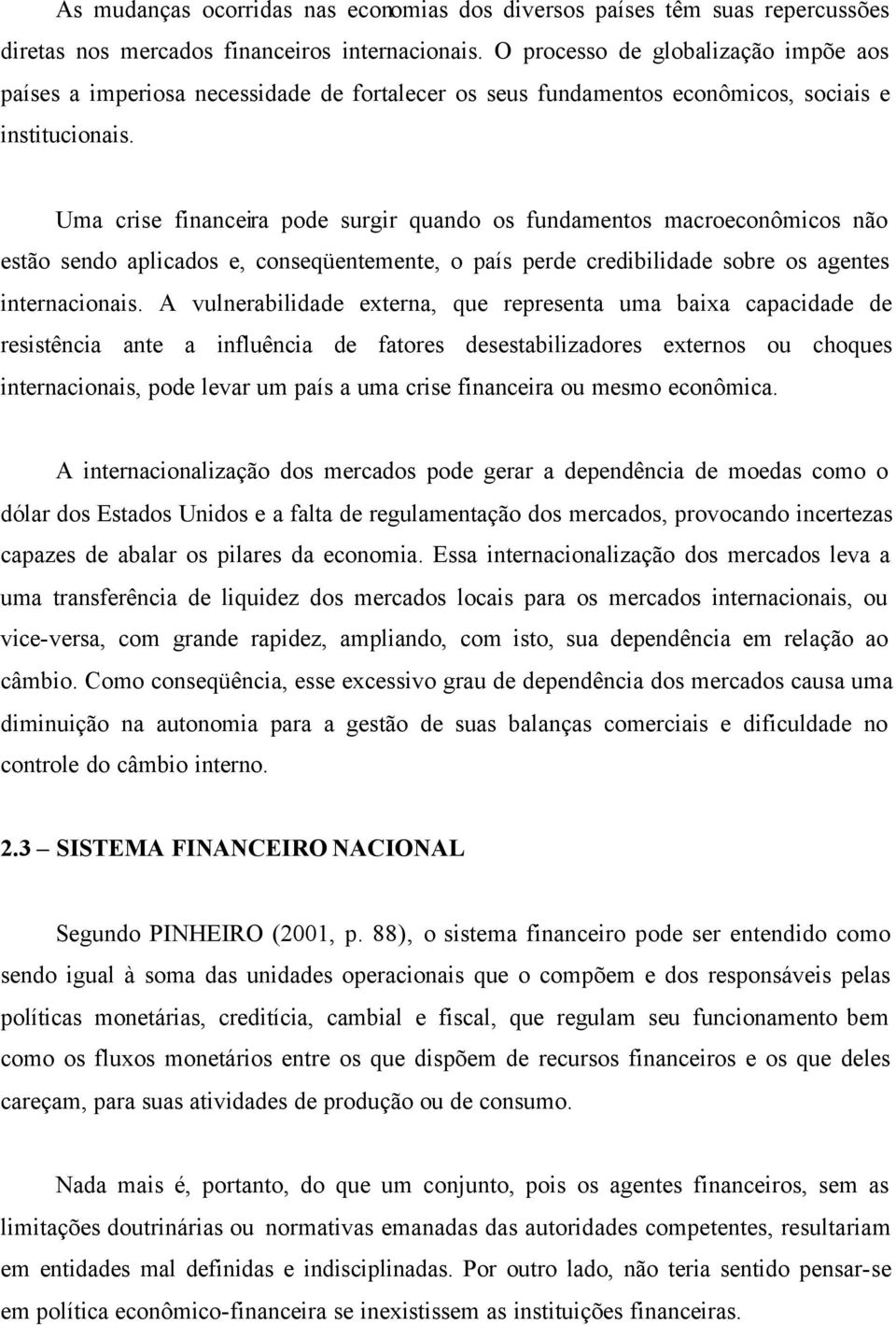 Uma crise financeira pode surgir quando os fundamentos macroeconômicos não estão sendo aplicados e, conseqüentemente, o país perde credibilidade sobre os agentes internacionais.