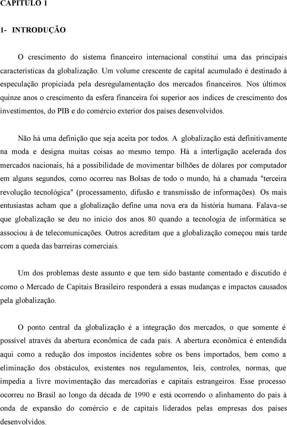 Nos últimos quinze anos o crescimento da esfera financeira foi superior aos índices de crescimento dos investimentos, do PIB e do comércio exterior dos países desenvolvidos.