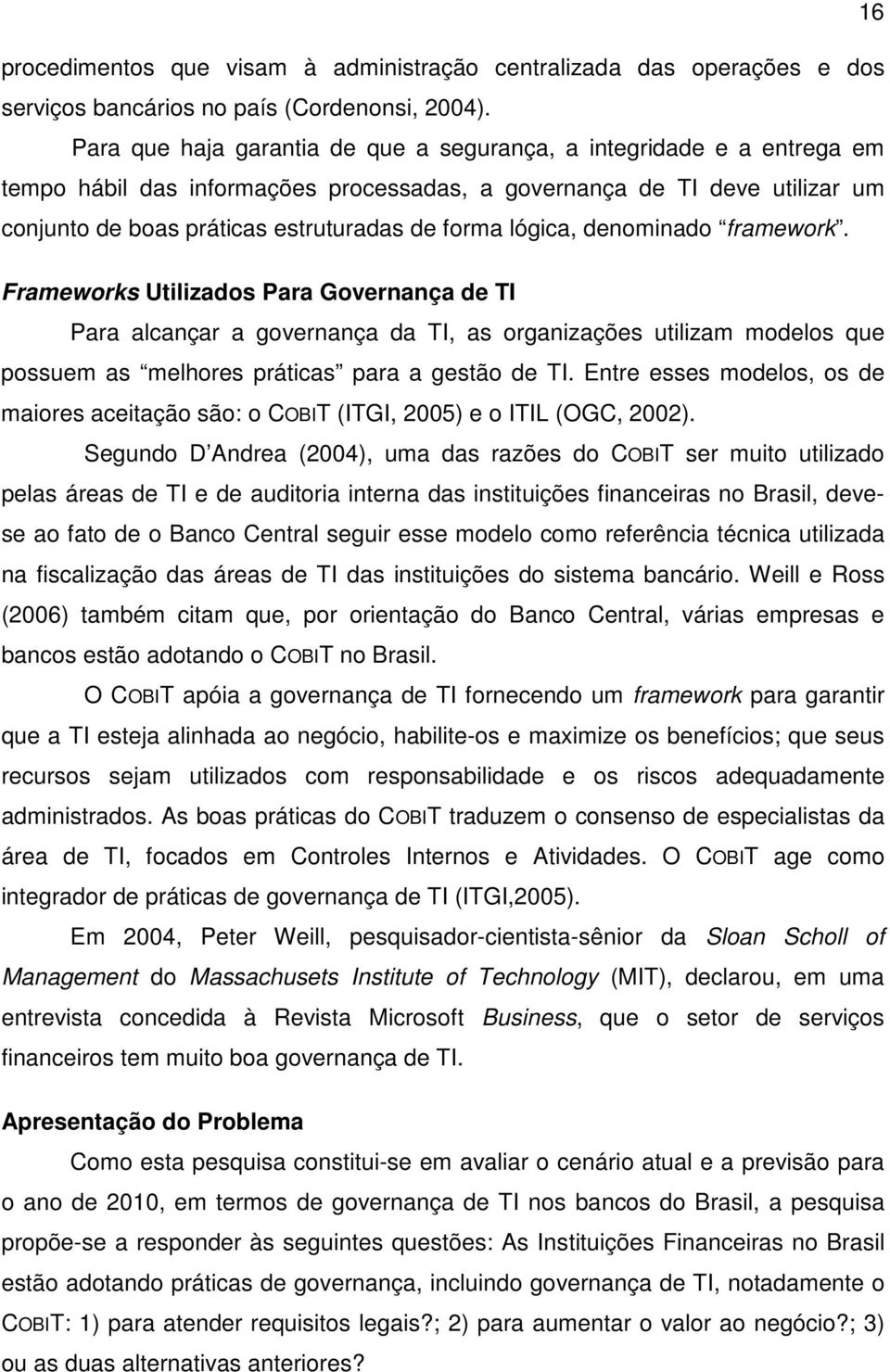 lógica, denominado framework. Frameworks Utilizados Para Governança de TI Para alcançar a governança da TI, as organizações utilizam modelos que possuem as melhores práticas para a gestão de TI.