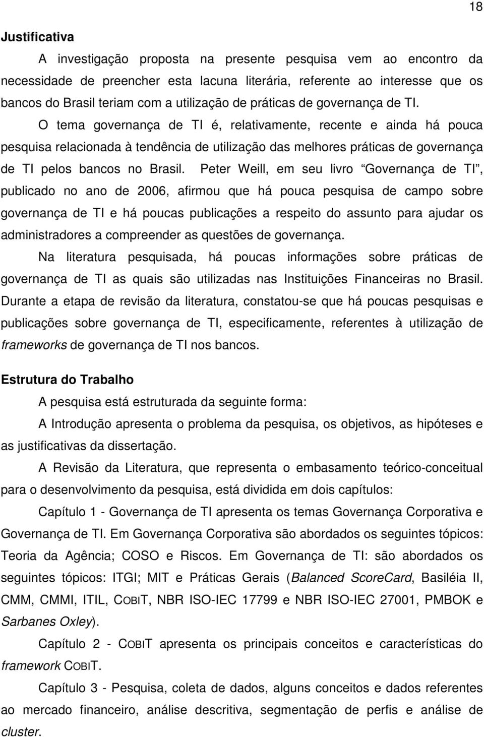 O tema governança de TI é, relativamente, recente e ainda há pouca pesquisa relacionada à tendência de utilização das melhores práticas de governança de TI pelos bancos no Brasil.