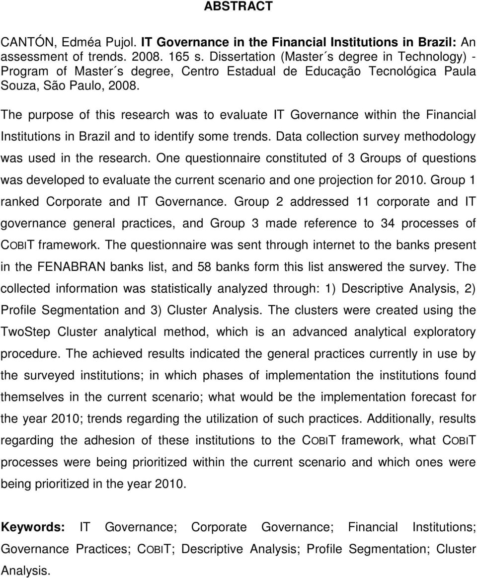 The purpose of this research was to evaluate IT Governance within the Financial Institutions in Brazil and to identify some trends. Data collection survey methodology was used in the research.