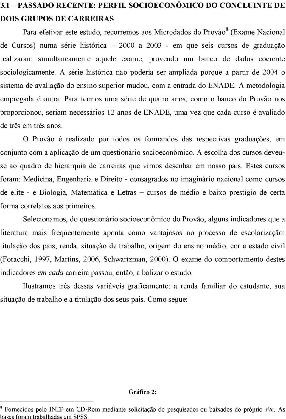 A série histórica não poderia ser ampliada porque a partir de 2004 o sistema de avaliação do ensino superior mudou, com a entrada do ENADE. A metodologia empregada é outra.