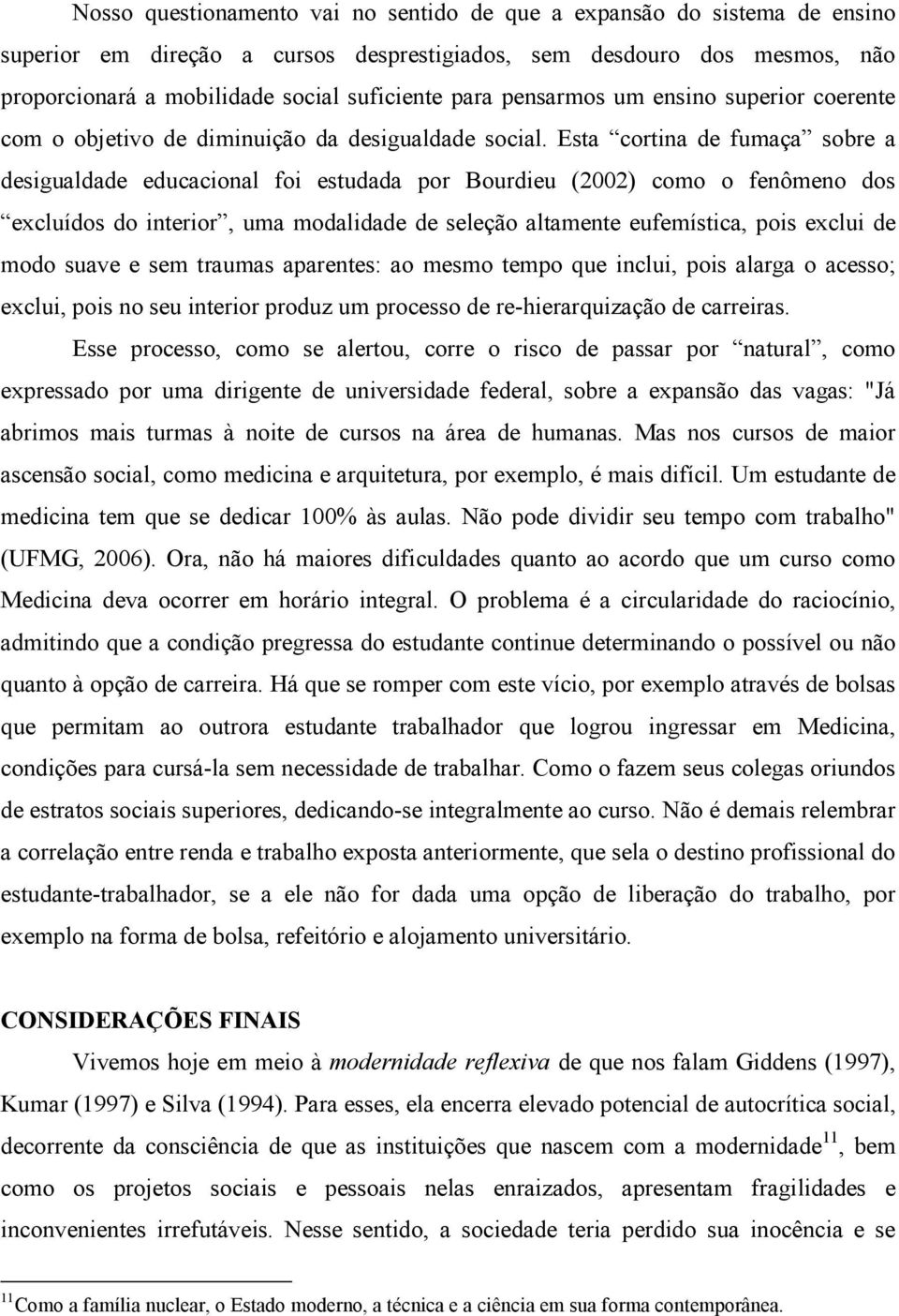 Esta cortina de fumaça sobre a desigualdade educacional foi estudada por Bourdieu (2002) como o fenômeno dos excluídos do interior, uma modalidade de seleção altamente eufemística, pois exclui de