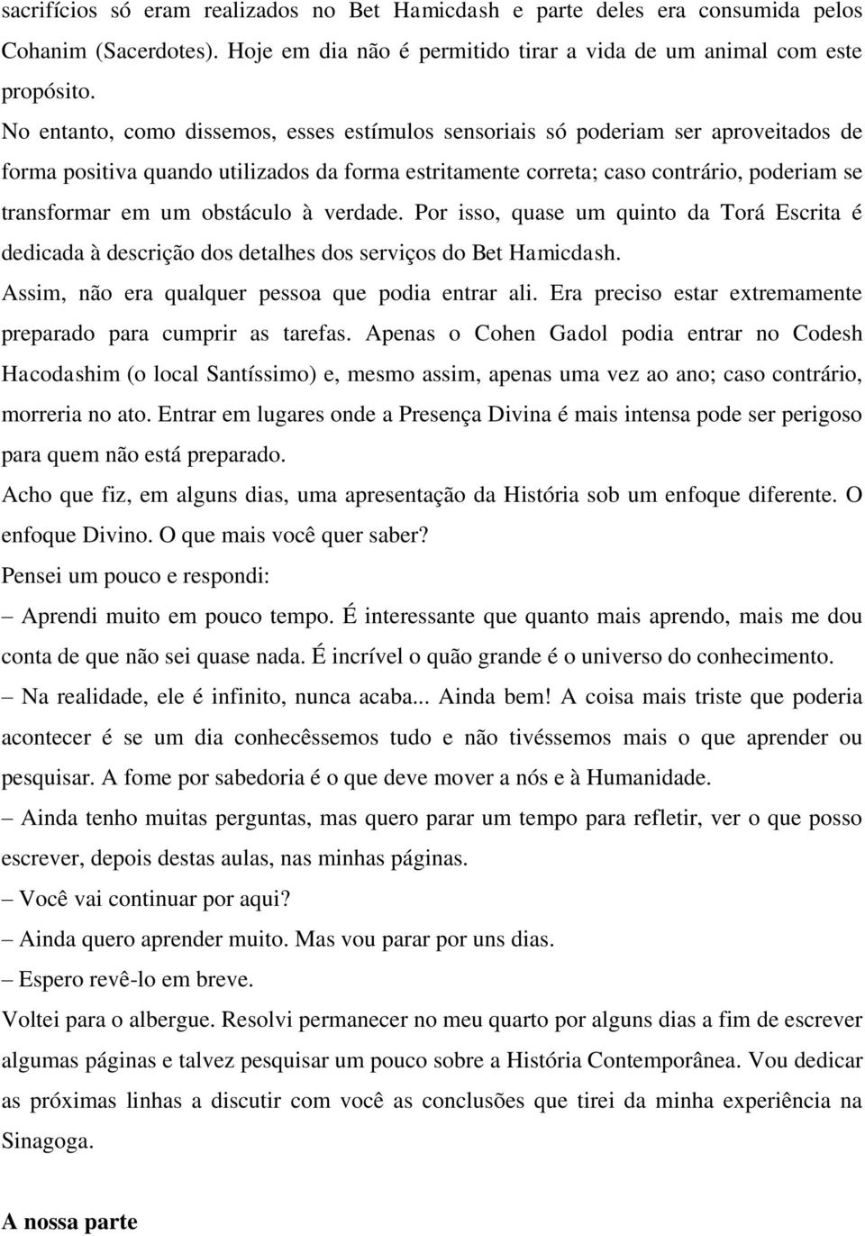 obstáculo à verdade. Por isso, quase um quinto da Torá Escrita é dedicada à descrição dos detalhes dos serviços do Bet Hamicdash. Assim, não era qualquer pessoa que podia entrar ali.