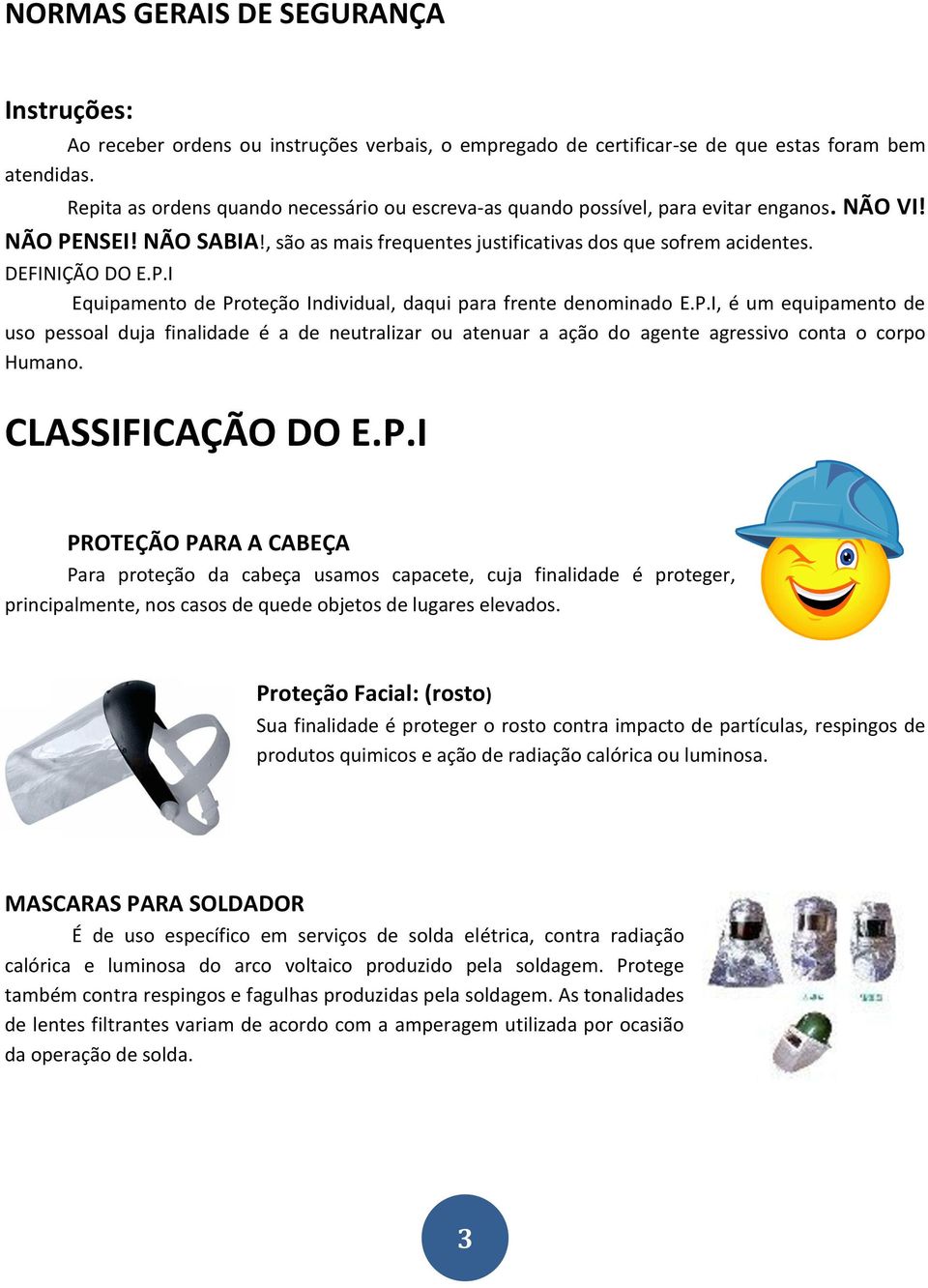 P.I, é um equipamento de uso pessoal duja finalidade é a de neutralizar ou atenuar a ação do agente agressivo conta o corpo Humano. CLASSIFICAÇÃO DO E.P.I PROTEÇÃO PARA A CABEÇA Para proteção da cabeça usamos capacete, cuja finalidade é proteger, principalmente, nos casos de quede objetos de lugares elevados.