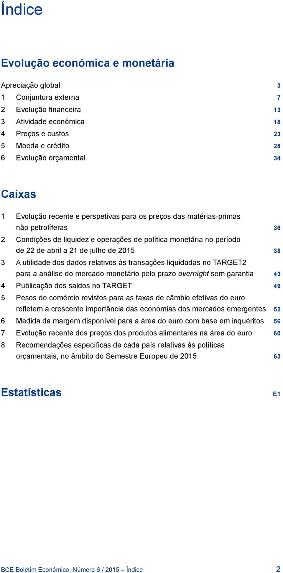 2015 38 3 A utilidade dos dados relativos às transações liquidadas no TARGET2 para a análise do mercado monetário pelo prazo overnight sem garantia 43 4 Publicação dos saldos no TARGET 49 5 Pesos do