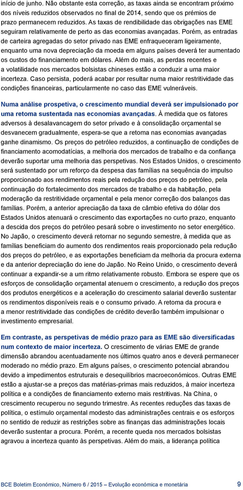 Porém, as entradas de carteira agregadas do setor privado nas EME enfraqueceram ligeiramente, enquanto uma nova depreciação da moeda em alguns países deverá ter aumentado os custos do financiamento