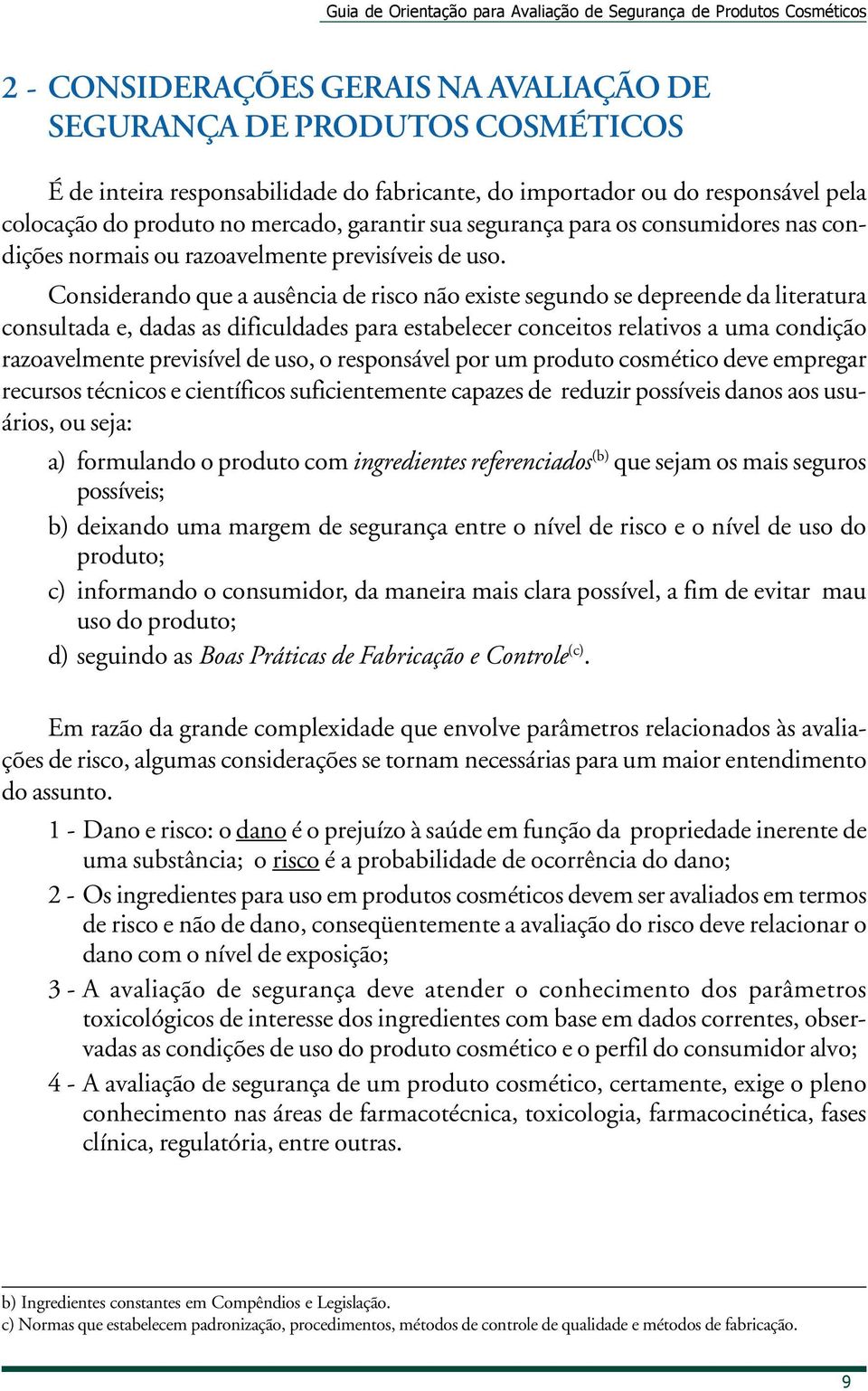 Considerando que a ausência de risco não existe segundo se depreende da literatura consultada e, dadas as dificuldades para estabelecer conceitos relativos a uma condição razoavelmente previsível de