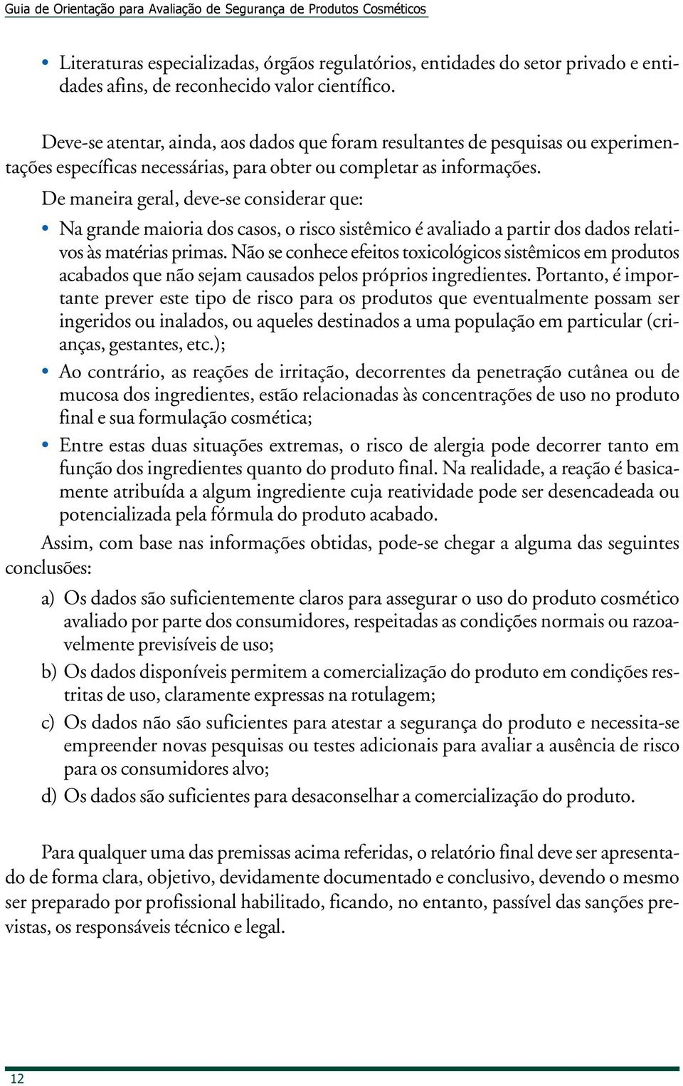 De maneira geral, deve-se considerar que: Na grande maioria dos casos, o risco sistêmico é avaliado a partir dos dados relativos às matérias primas.