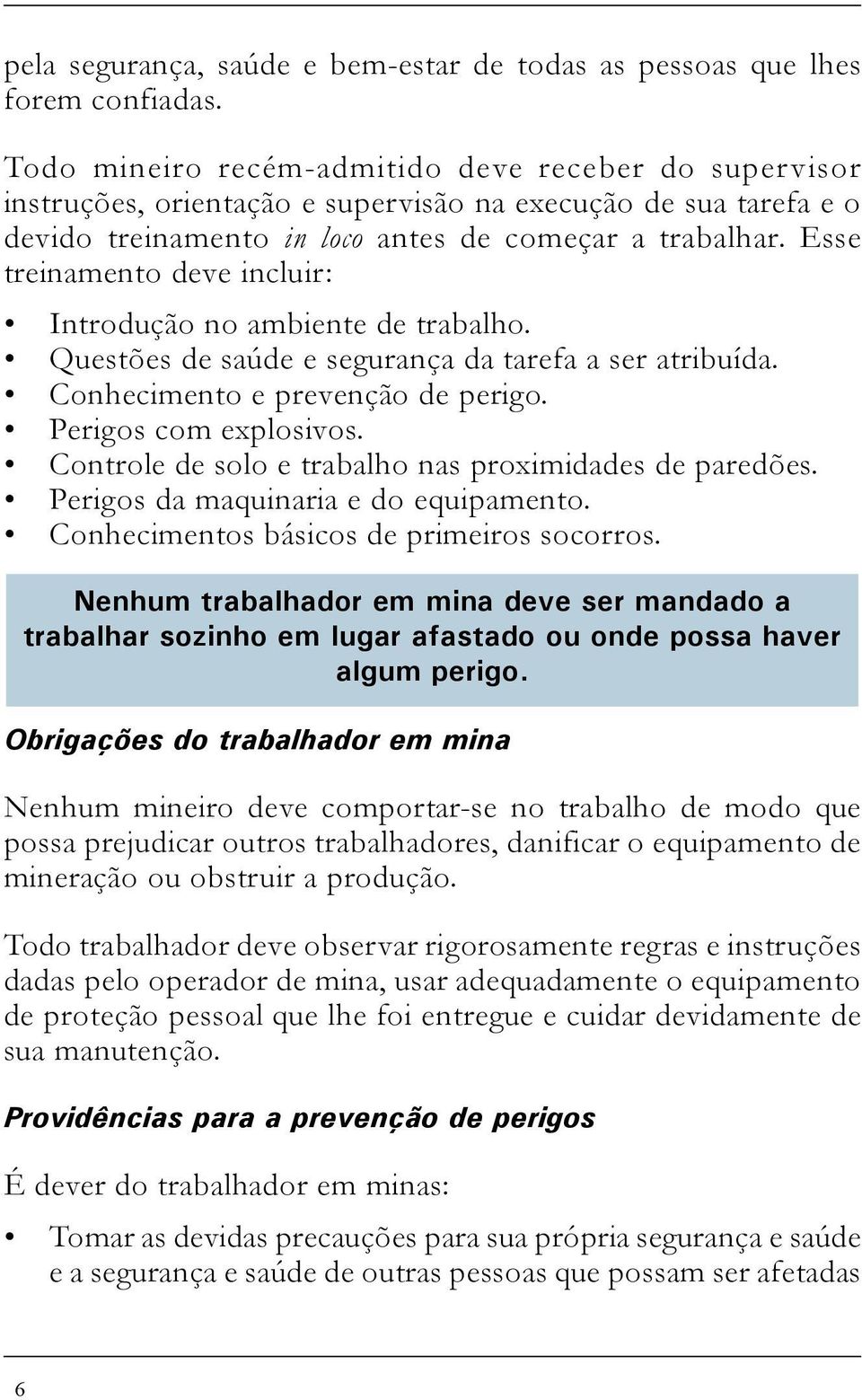 Esse treinamento deve incluir: Introdução no ambiente de trabalho. Questões de saúde e segurança da tarefa a ser atribuída. Conhecimento e prevenção de perigo. Perigos com explosivos.