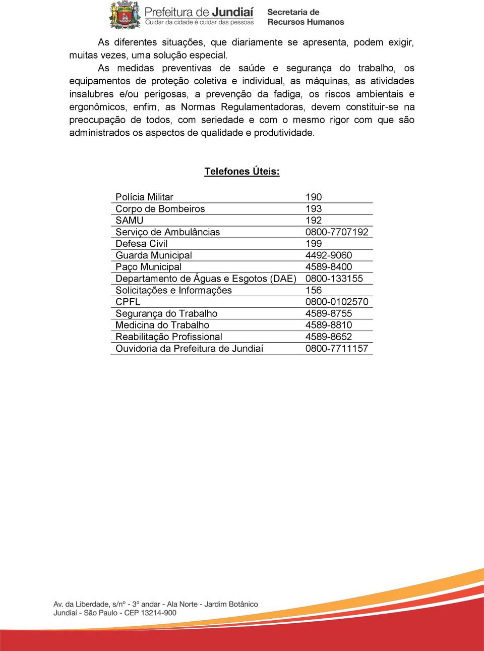 ambientais e ergonômicos, enfim, as Normas Regulamentadoras, devem constituir-se na preocupação de todos, com seriedade e com o mesmo rigor com que são administrados os aspectos de qualidade e