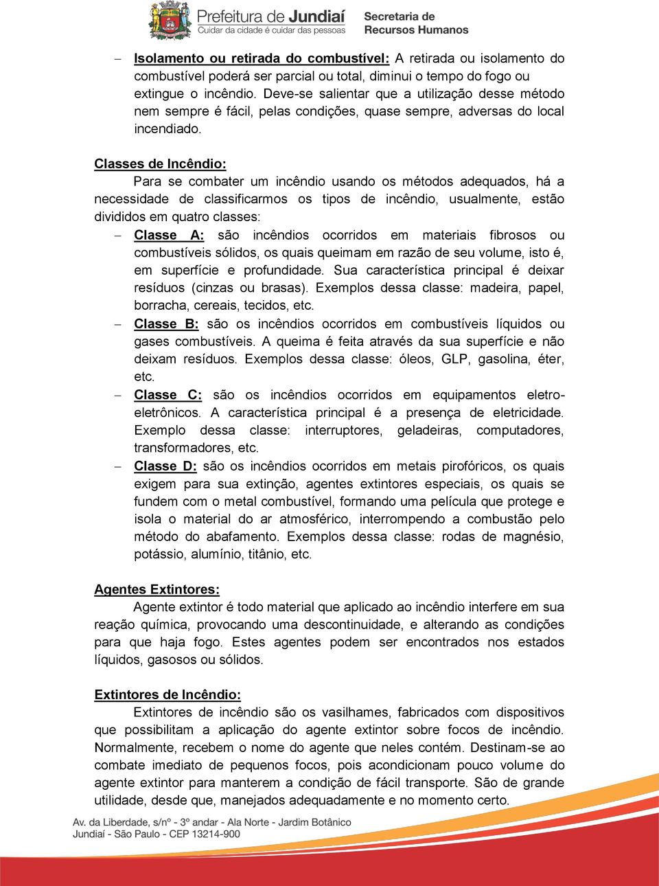 Classes de Incêndio: Para se combater um incêndio usando os métodos adequados, há a necessidade de classificarmos os tipos de incêndio, usualmente, estão divididos em quatro classes: Classe A: são