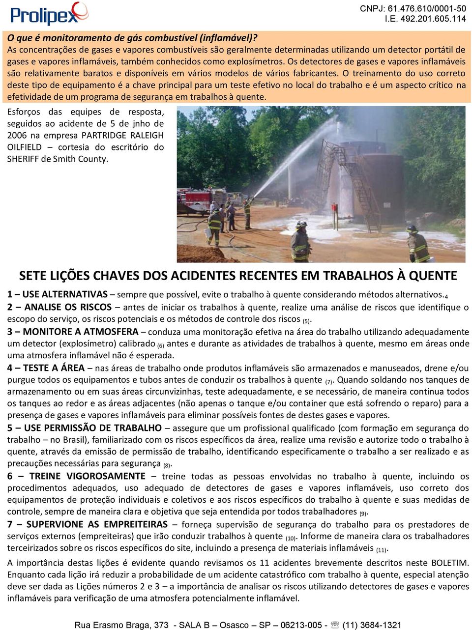 Os detectores de gases e vapores inflamáveis são relativamente baratos e disponíveis em vários modelos de vários fabricantes.