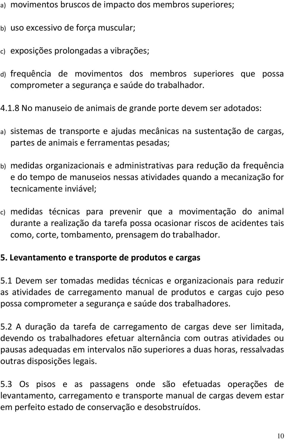 8 No manuseio de animais de grande porte devem ser adotados: a) sistemas de transporte e ajudas mecânicas na sustentação de cargas, partes de animais e ferramentas pesadas; b) medidas organizacionais