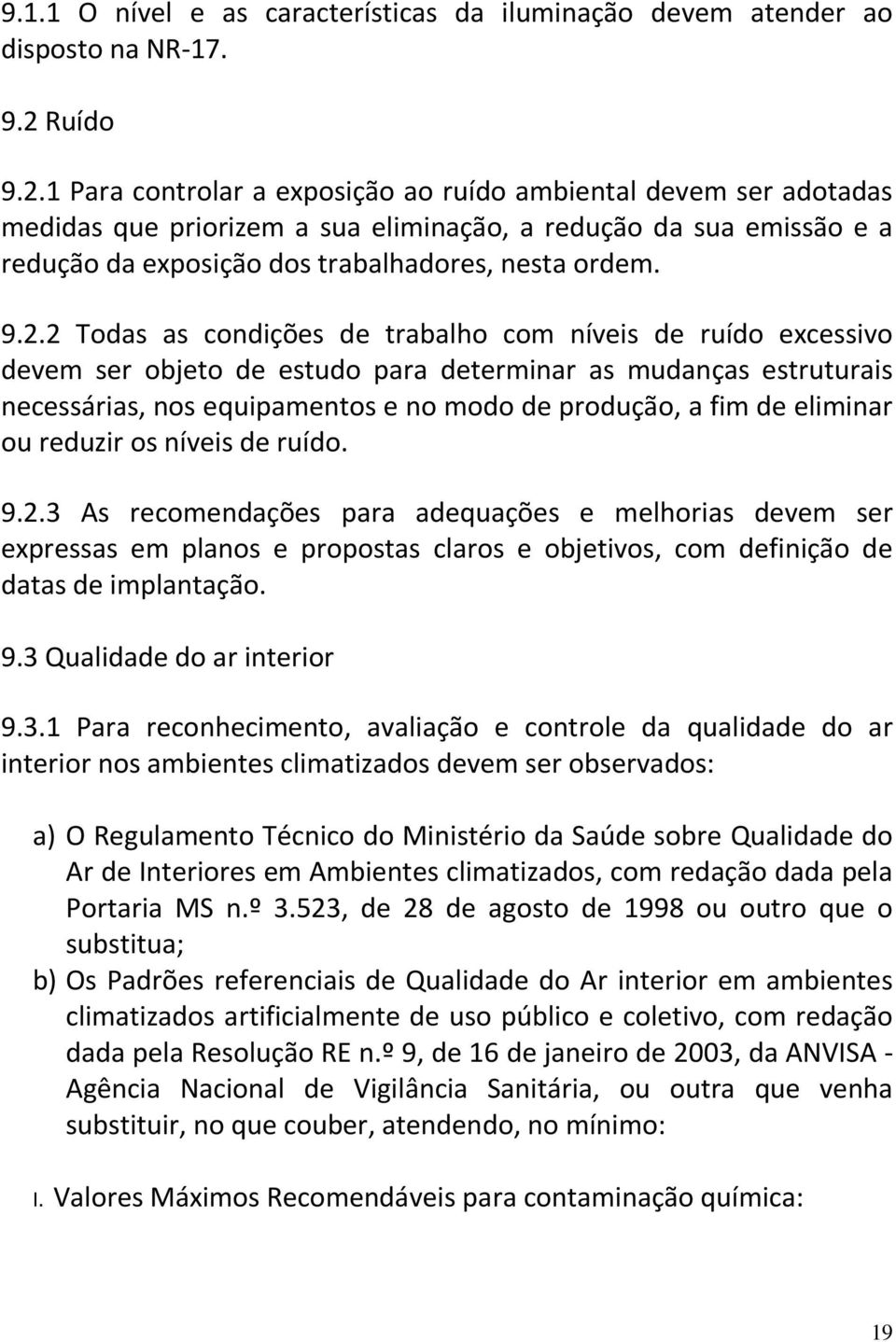 9.2.2 Todas as condições de trabalho com níveis de ruído excessivo devem ser objeto de estudo para determinar as mudanças estruturais necessárias, nos equipamentos e no modo de produção, a fim de