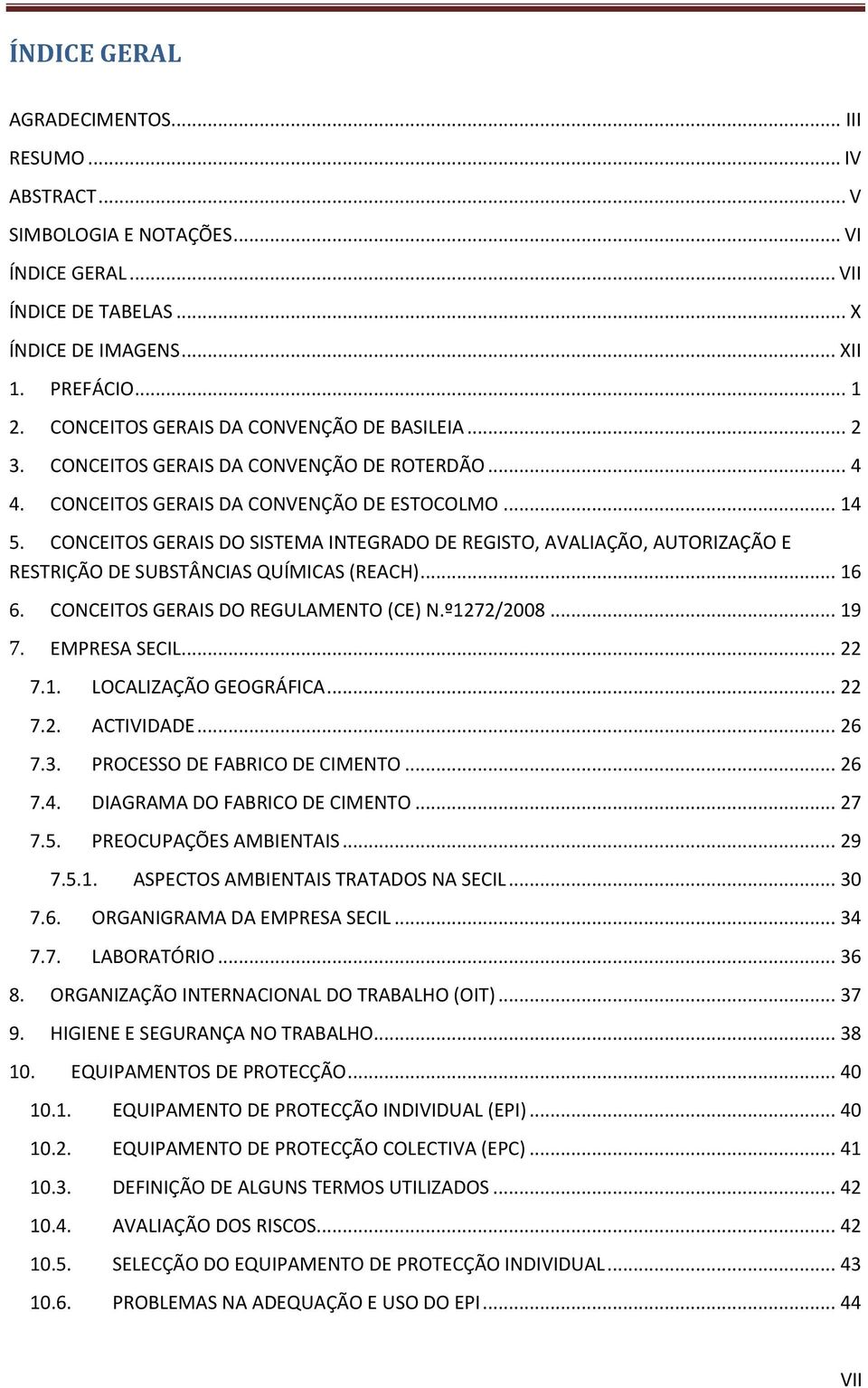 CONCEITOS GERAIS DO SISTEMA INTEGRADO DE REGISTO, AVALIAÇÃO, AUTORIZAÇÃO E RESTRIÇÃO DE SUBSTÂNCIAS QUÍMICAS (REACH)... 16 6. CONCEITOS GERAIS DO REGULAMENTO (CE) N.º1272/2008... 19 7. EMPRESA SECIL.