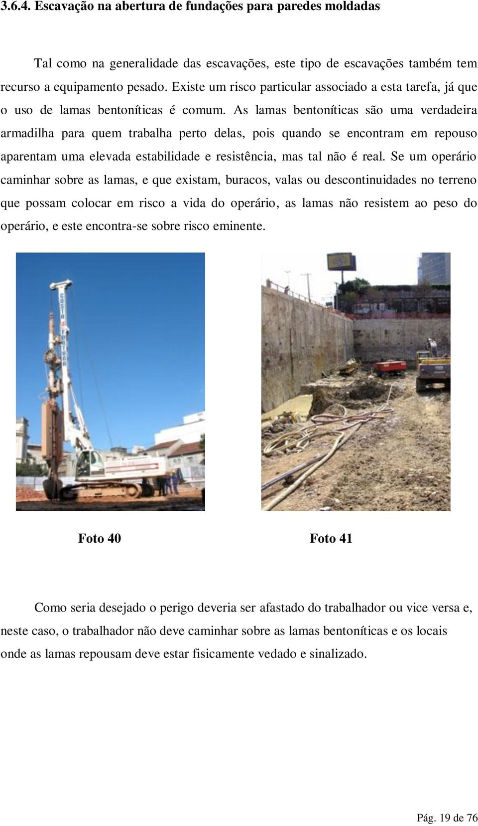 As lamas bentoníticas são uma verdadeira armadilha para quem trabalha perto delas, pois quando se encontram em repouso aparentam uma elevada estabilidade e resistência, mas tal não é real.