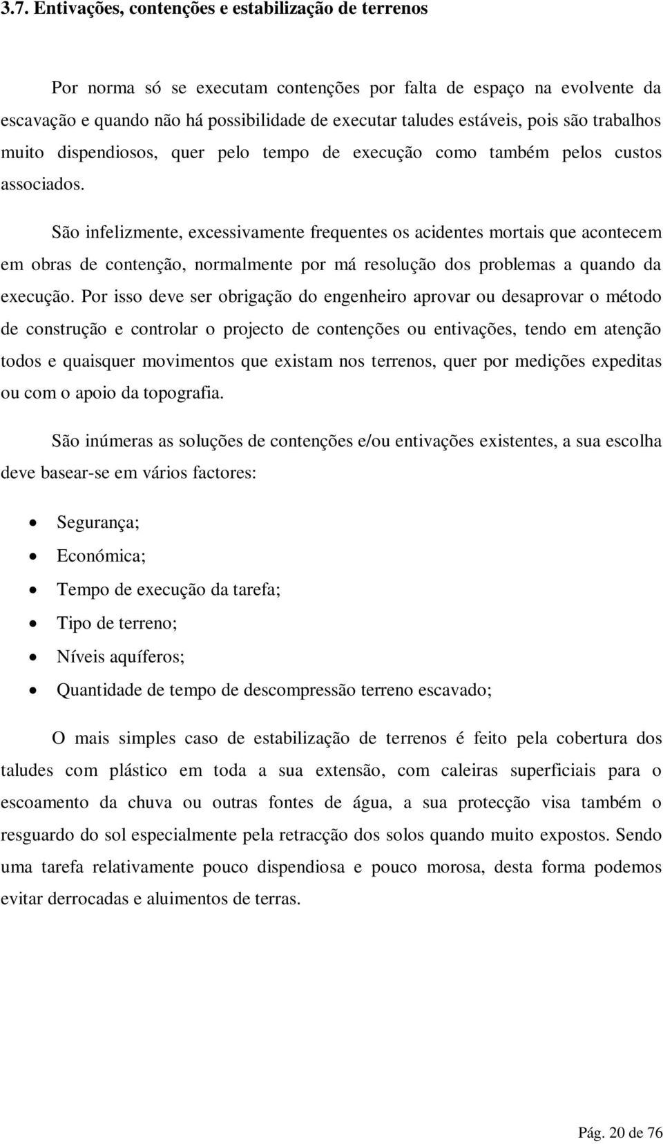 São infelizmente, excessivamente frequentes os acidentes mortais que acontecem em obras de contenção, normalmente por má resolução dos problemas a quando da execução.