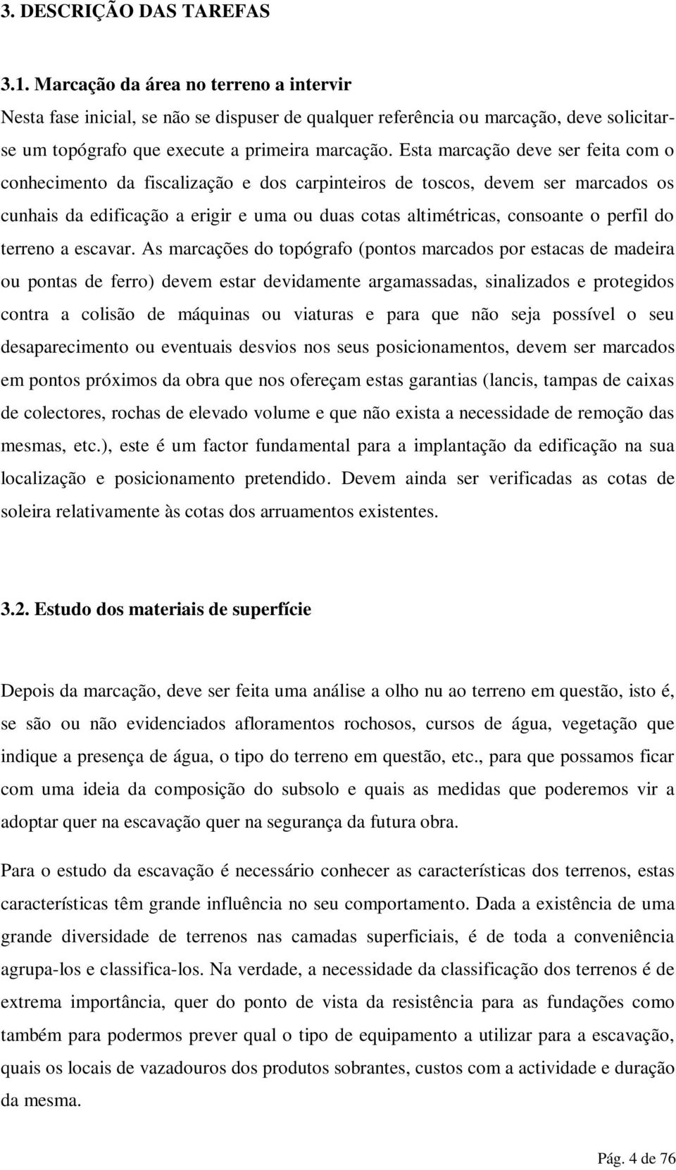 Esta marcação deve ser feita com o conhecimento da fiscalização e dos carpinteiros de toscos, devem ser marcados os cunhais da edificação a erigir e uma ou duas cotas altimétricas, consoante o perfil