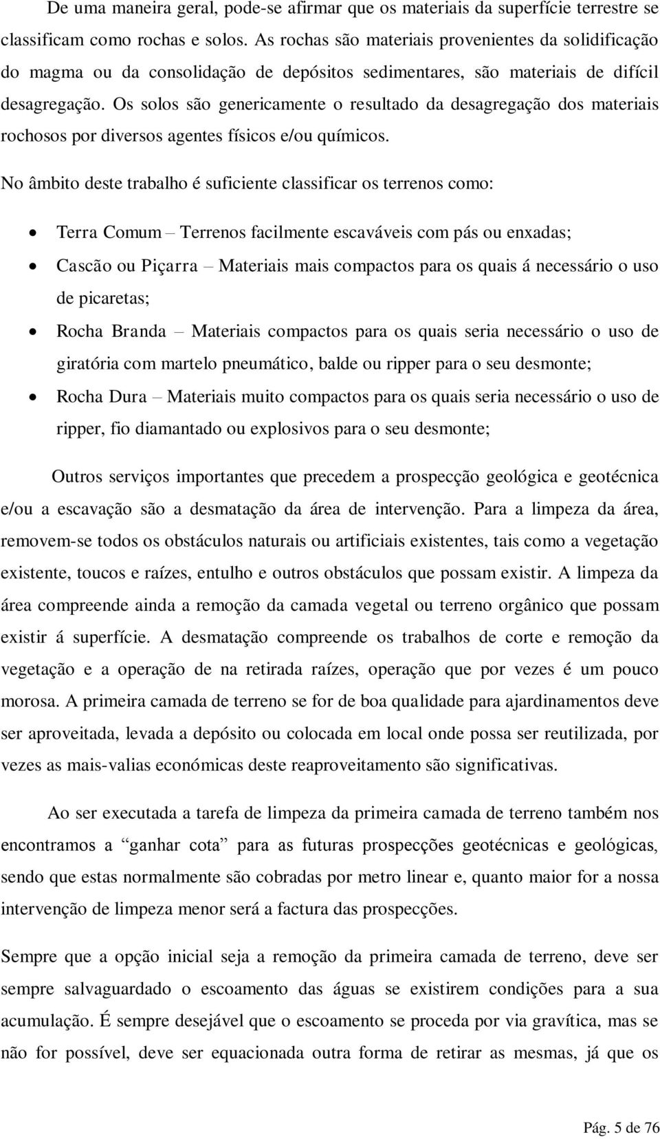 Os solos são genericamente o resultado da desagregação dos materiais rochosos por diversos agentes físicos e/ou químicos.