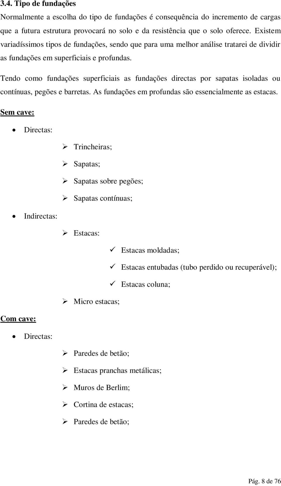 Tendo como fundações superficiais as fundações directas por sapatas isoladas ou contínuas, pegões e barretas. As fundações em profundas são essencialmente as estacas.