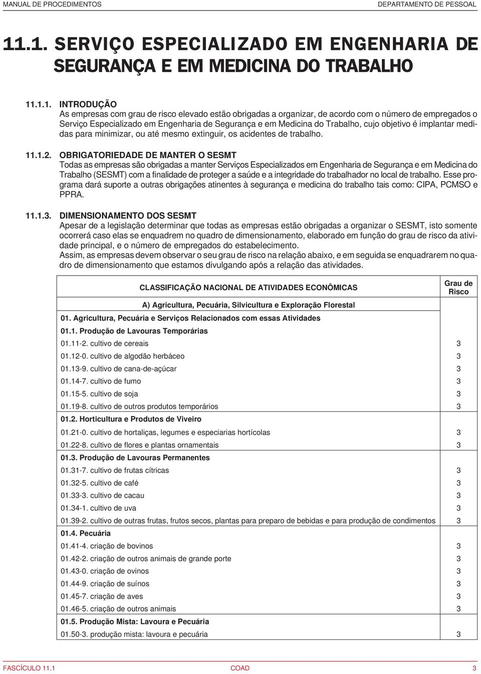 OBRIGATORIEDADE DE MANTER O SESMT Todas as empresas são obrigadas a manter Serviços Especializados em Engenharia de Segurança e em Medicina do Trabalho (SESMT) com a finalidade de proteger a saúde e