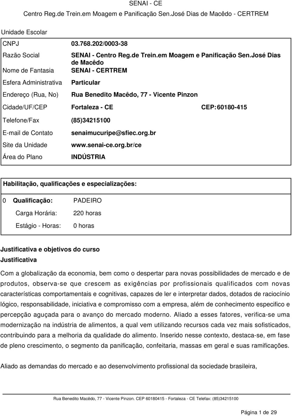 José Dias de Macêdo SENAI - CERTREM Particular Rua Benedito Macêdo, 77 - Vicente Pinzon Fortaleza - CE CEP: 60180-415 (85)34215100 senaimucuripe@sfiec.org.