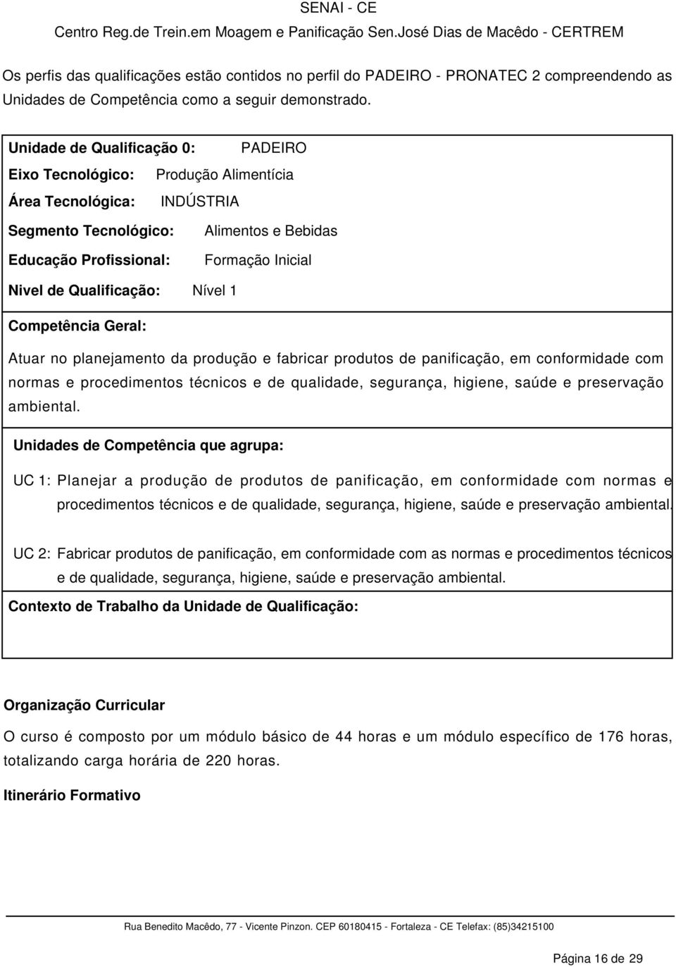 Inicial Nível 1 Competência Geral: Atuar no planejamento da produção e fabricar produtos de panificação, em conformidade com normas e procedimentos técnicos e de qualidade, segurança, higiene, saúde