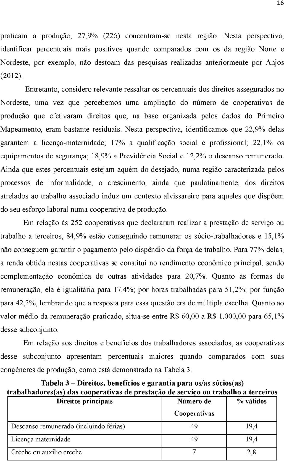 Entretanto, considero relevante ressaltar os percentuais dos direitos assegurados no Nordeste, uma vez que percebemos uma ampliação do número de cooperativas de produção que efetivaram direitos que,