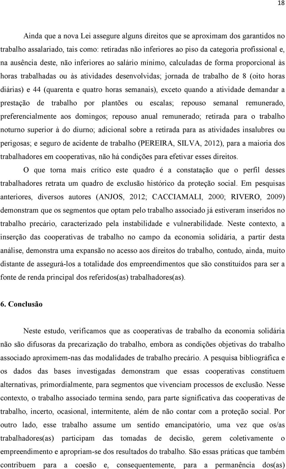 semanais), exceto quando a atividade demandar a prestação de trabalho por plantões ou escalas; repouso semanal remunerado, preferencialmente aos domingos; repouso anual remunerado; retirada para o