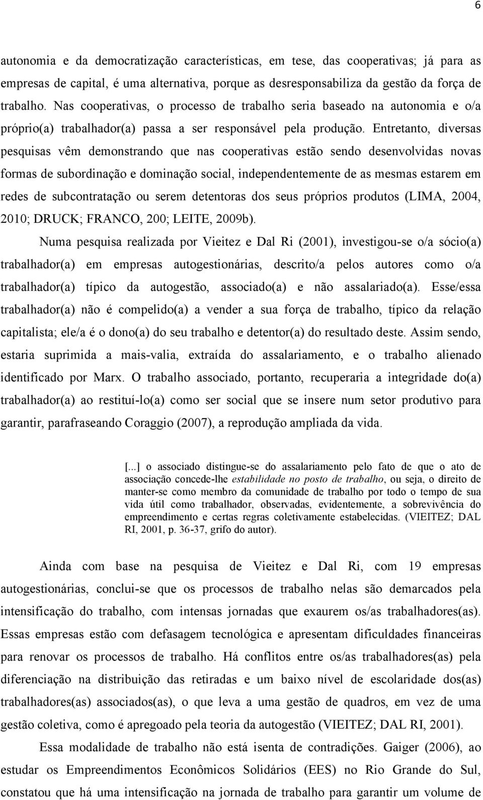 Entretanto, diversas pesquisas vêm demonstrando que nas cooperativas estão sendo desenvolvidas novas formas de subordinação e dominação social, independentemente de as mesmas estarem em redes de