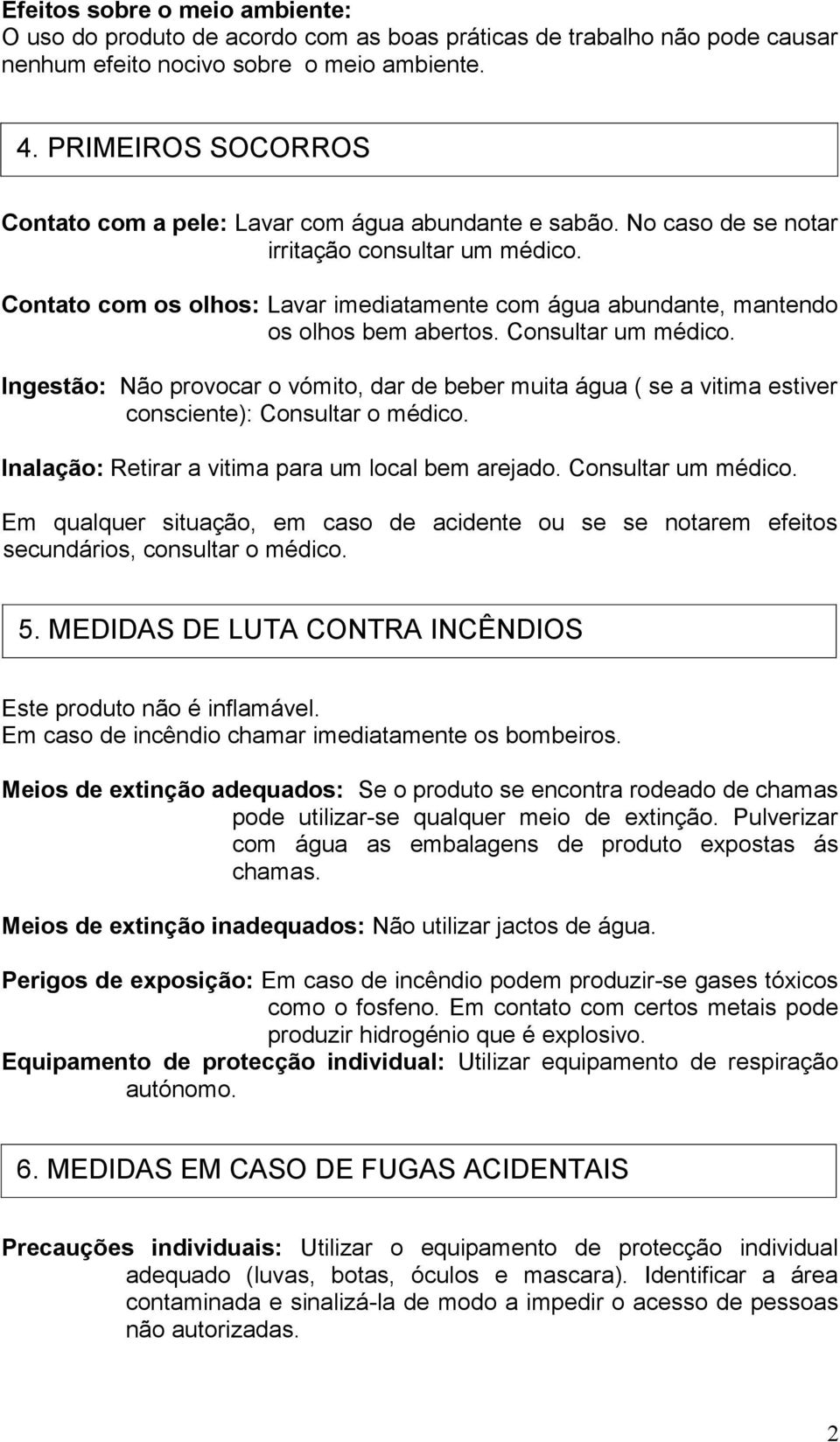 Contato com os olhos: Lavar imediatamente com água abundante, mantendo os olhos bem abertos. Consultar um médico.