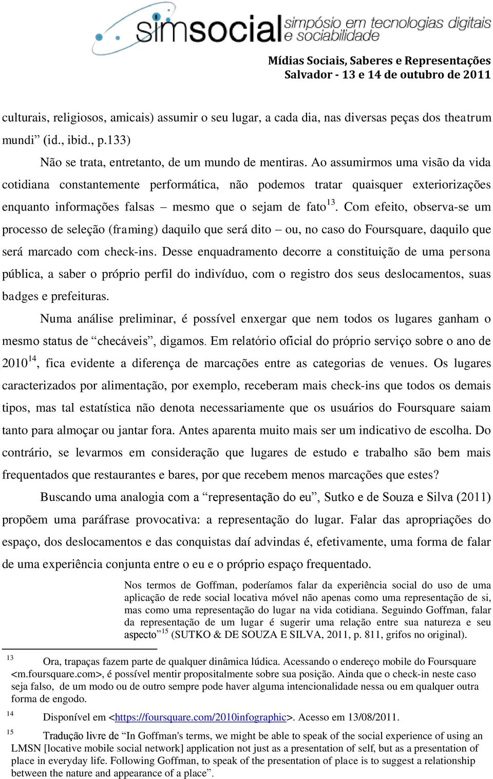 Com efeito, observa-se um processo de seleção (framing) daquilo que será dito ou, no caso do Foursquare, daquilo que será marcado com check-ins.