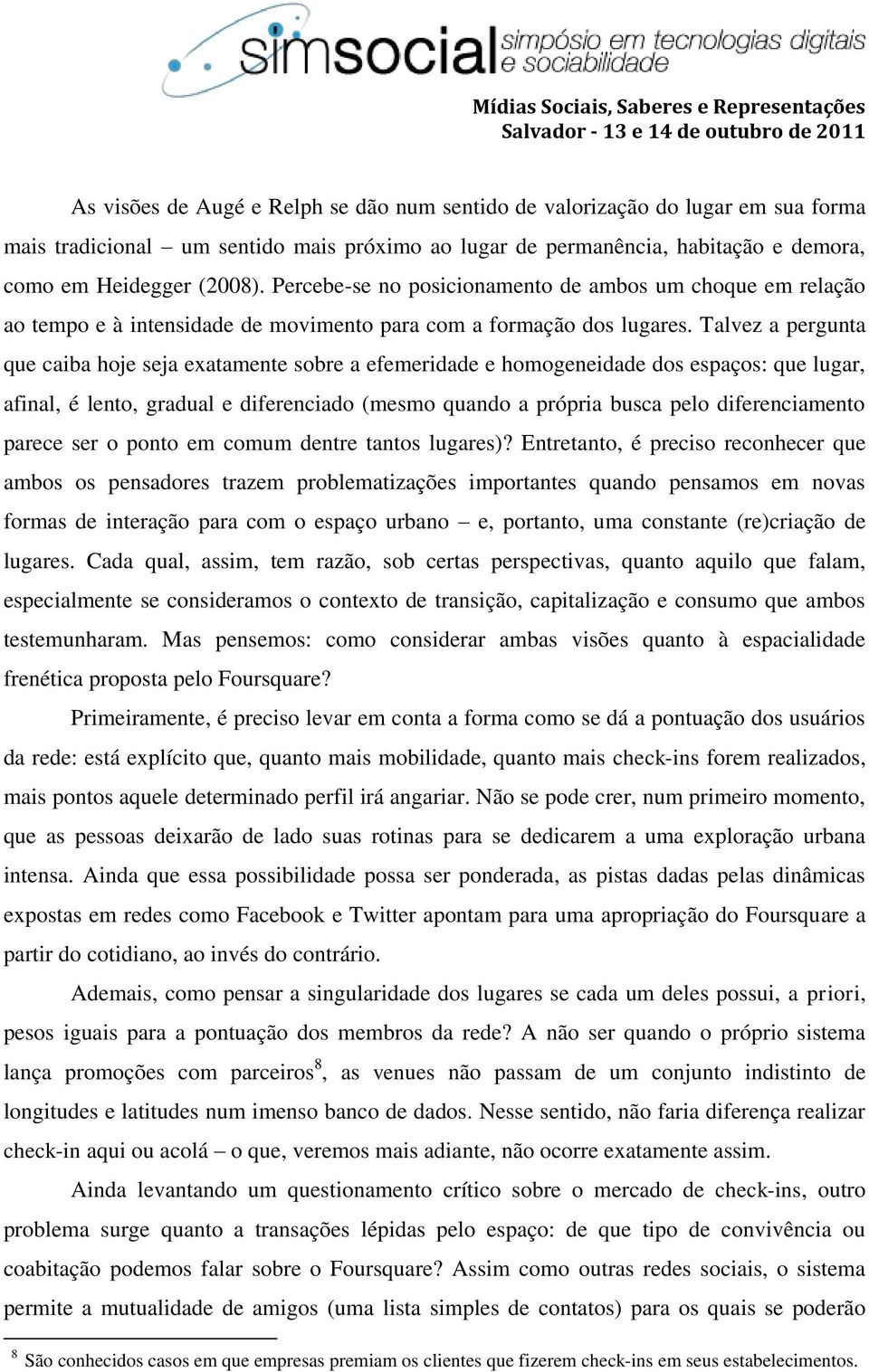 Talvez a pergunta que caiba hoje seja exatamente sobre a efemeridade e homogeneidade dos espaços: que lugar, afinal, é lento, gradual e diferenciado (mesmo quando a própria busca pelo diferenciamento