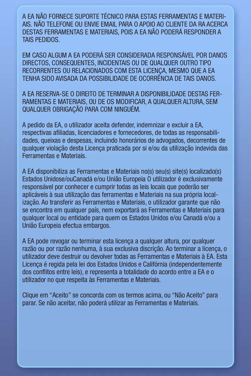 EM CASO ALGUM A EA PODERÁ SER CONSIDERADA RESPONSÁVEL POR DANOS DIRECTOS, CONSEQUENTES, INCIDENTAIS OU DE QUALQUER OUTRO TIPO RECORRENTES OU RELACIONADOS COM ESTA LICENÇA, MESMO QUE A EA TENHA SIDO