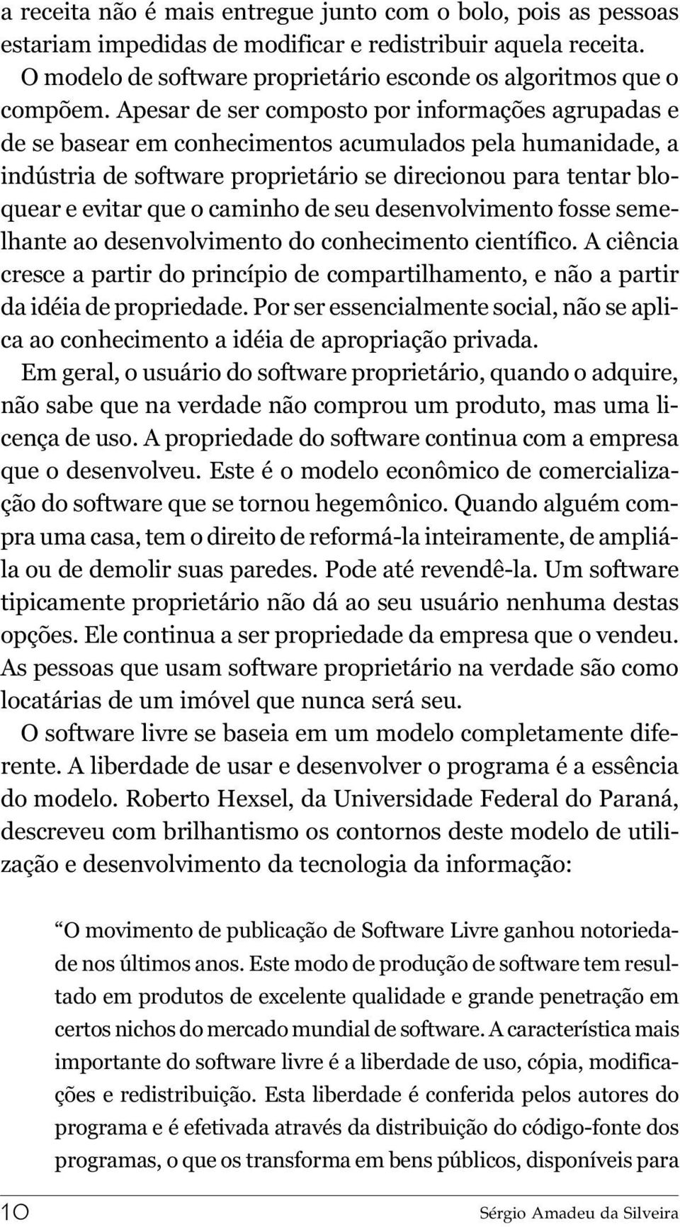 caminho de seu desenvolvimento fosse semelhante ao desenvolvimento do conhecimento científico. A ciência cresce a partir do princípio de compartilhamento, e não a partir da idéia de propriedade.