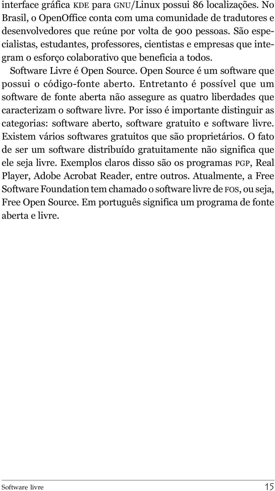 Open Source é um software que possui o código-fonte aberto. Entretanto é possível que um software de fonte aberta não assegure as quatro liberdades que caracterizam o software livre.