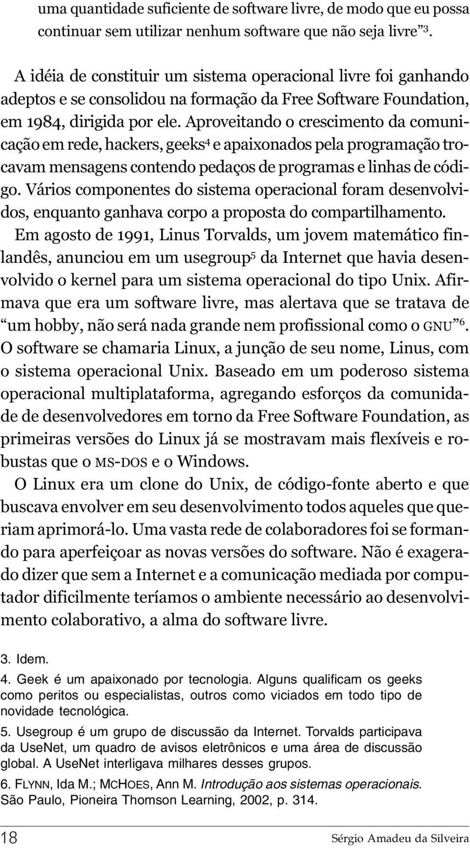 Aproveitando o crescimento da comunicação em rede, hackers, geeks 4 e apaixonados pela programação trocavam mensagens contendo pedaços de programas e linhas de código.