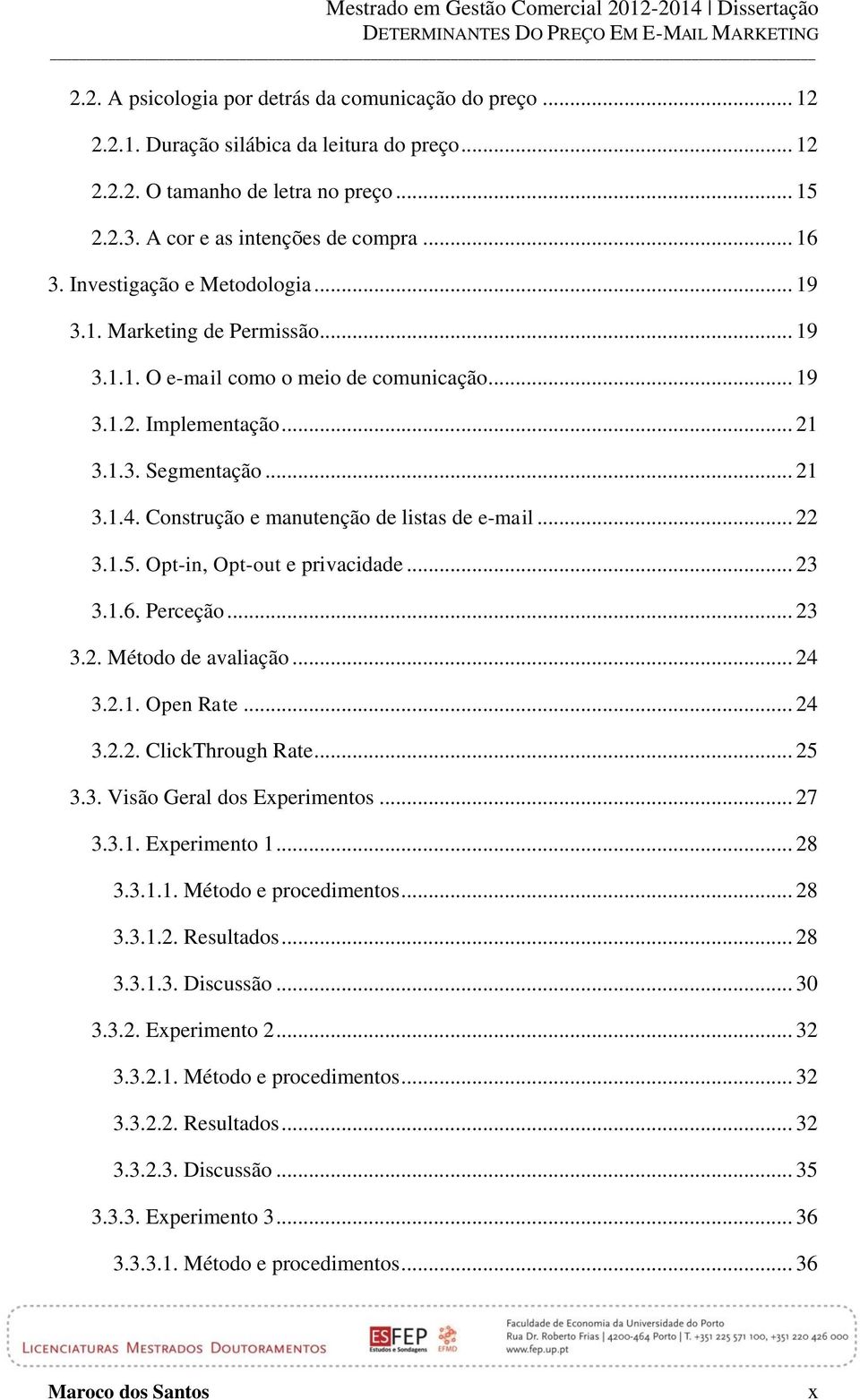 Construção e manutenção de listas de e-mail... 22 3.1.5. Opt-in, Opt-out e privacidade... 23 3.1.6. Perceção... 23 3.2. Método de avaliação... 24 3.2.1. Open Rate... 24 3.2.2. ClickThrough Rate... 25 3.