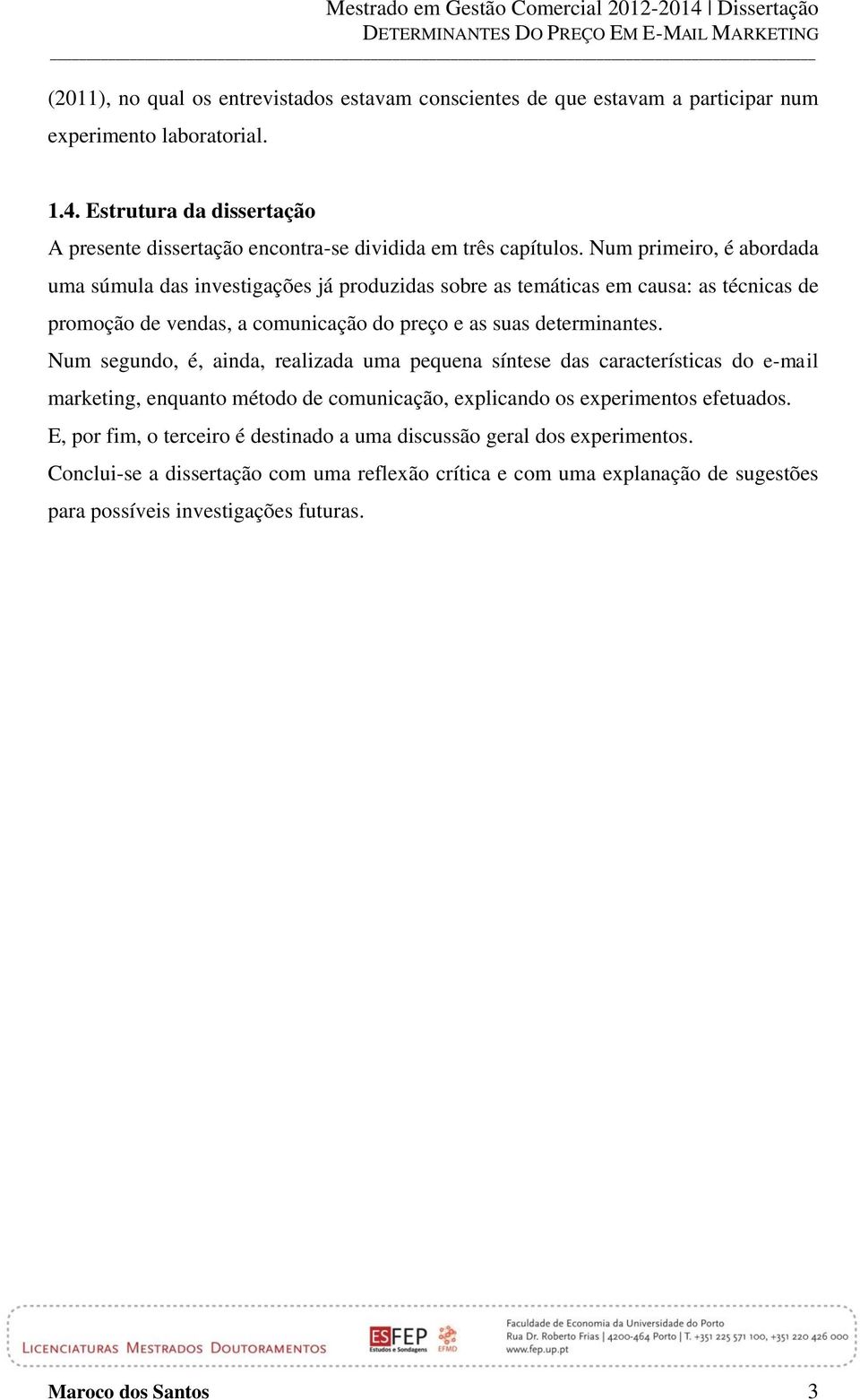 Num primeiro, é abordada uma súmula das investigações já produzidas sobre as temáticas em causa: as técnicas de promoção de vendas, a comunicação do preço e as suas determinantes.