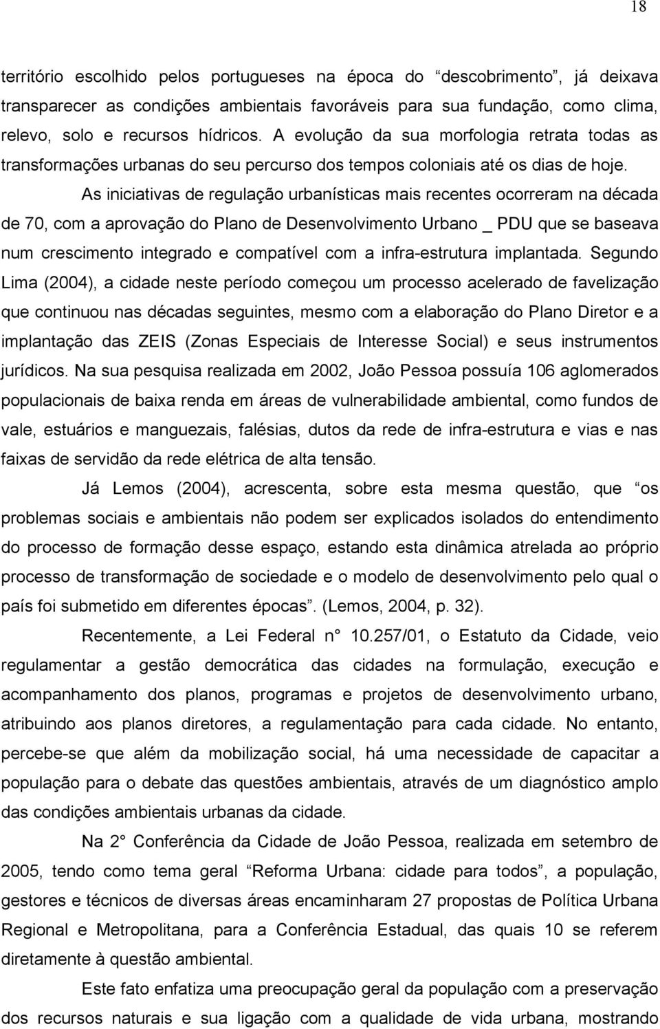 As iniciativas de regulação urbanísticas mais recentes ocorreram na década de 70, com a aprovação do Plano de Desenvolvimento Urbano _ PDU que se baseava num crescimento integrado e compatível com a