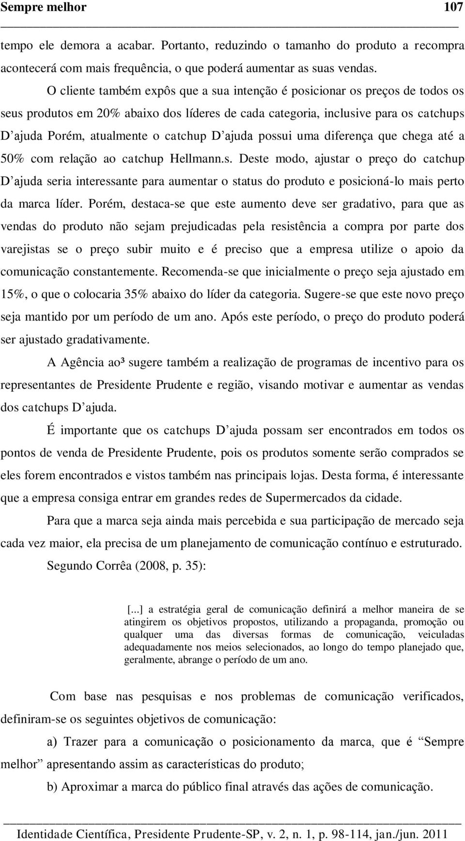 D ajuda possui uma diferença que chega até a 50% com relação ao catchup Hellmann.s. Deste modo, ajustar o preço do catchup D ajuda seria interessante para aumentar o status do produto e posicioná-lo mais perto da marca líder.