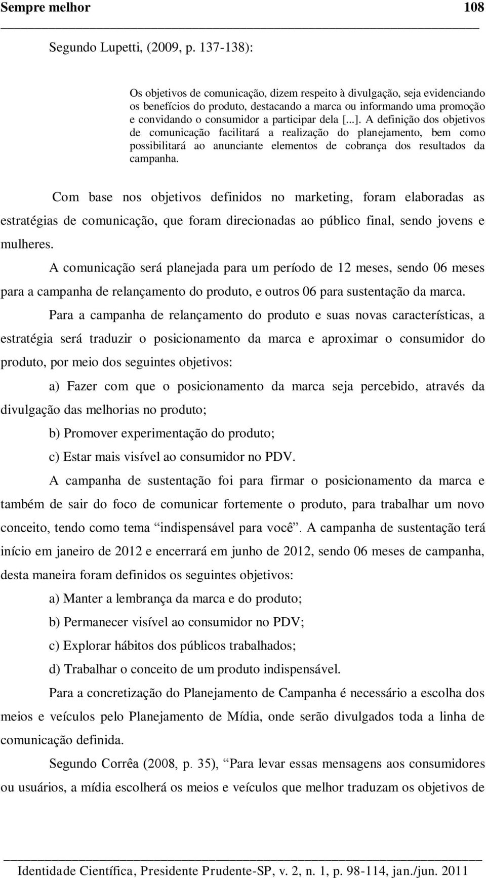 dela [...]. A definição dos objetivos de comunicação facilitará a realização do planejamento, bem como possibilitará ao anunciante elementos de cobrança dos resultados da campanha.